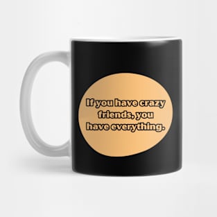 If you have crazy friends, you have everything. Mug